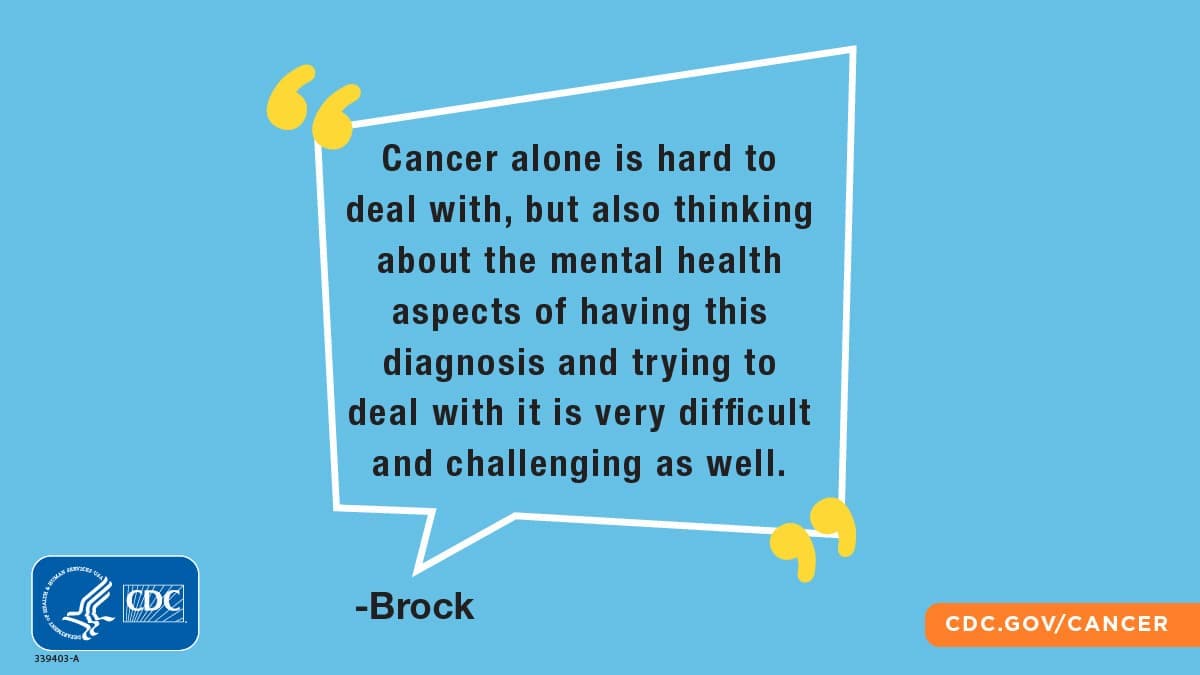 “Cancer alone is hard to deal with, but also thinking about the mental health aspects of having this diagnosis and trying to deal with it is very difficult and challenging as well.”; Brock