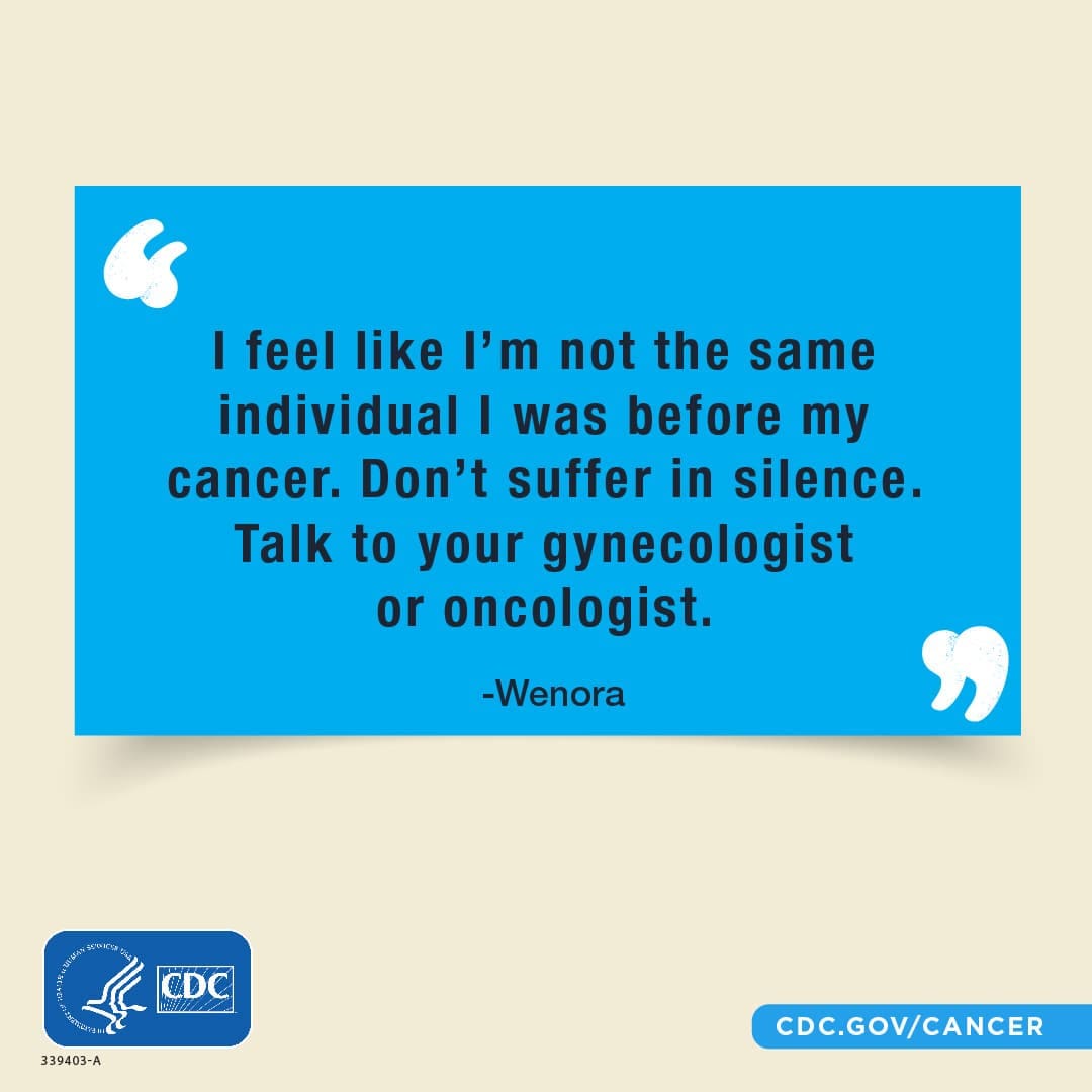 “I feel like I’m not the same individual I was before my cancer. Don’t suffer in silence. Talk to your gynecologist or oncologist.”; Wenora