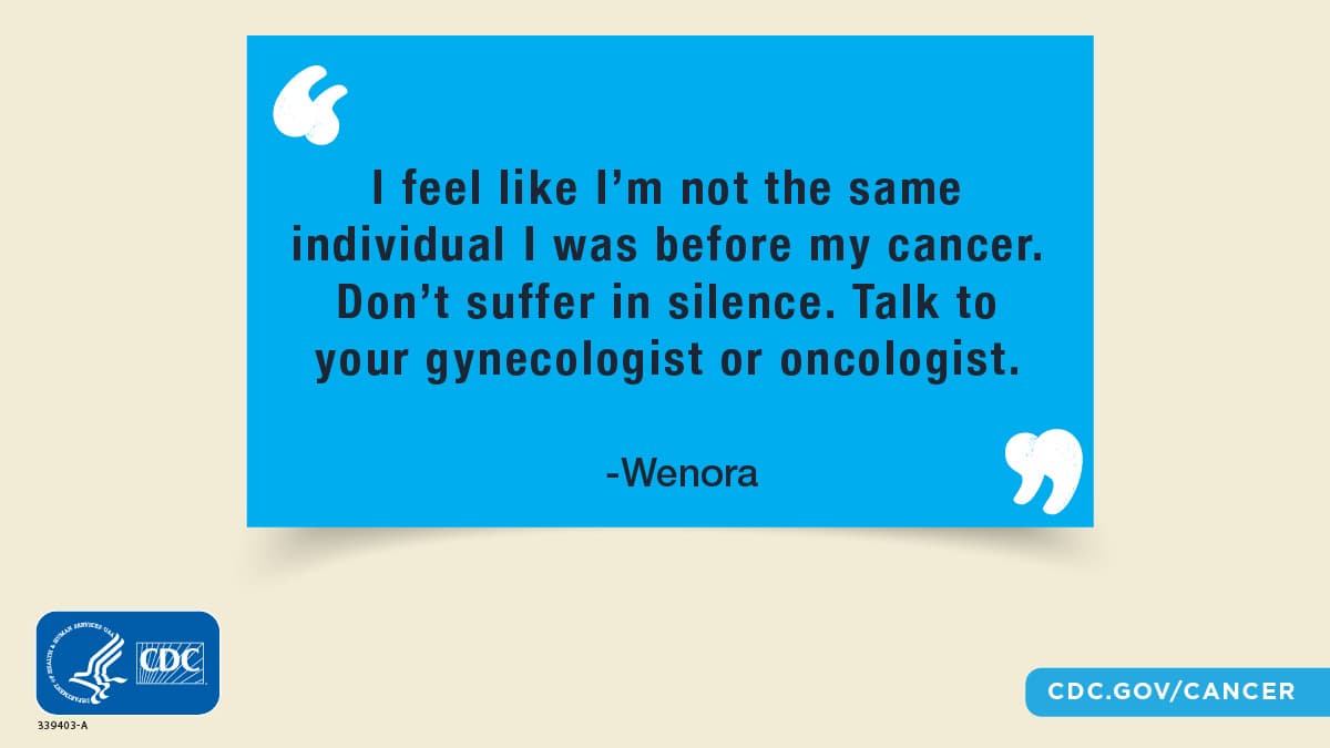 “I feel like I’m not the same individual I was before my cancer. Don’t suffer in silence. Talk to your gynecologist or oncologist.”; Wenora