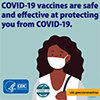 Covid1-9 Vaccines are safe and effective at protecting you from COVID-19.