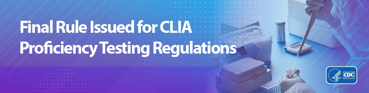Final Rule Issued for CLIA Proficiency Testing Regulations