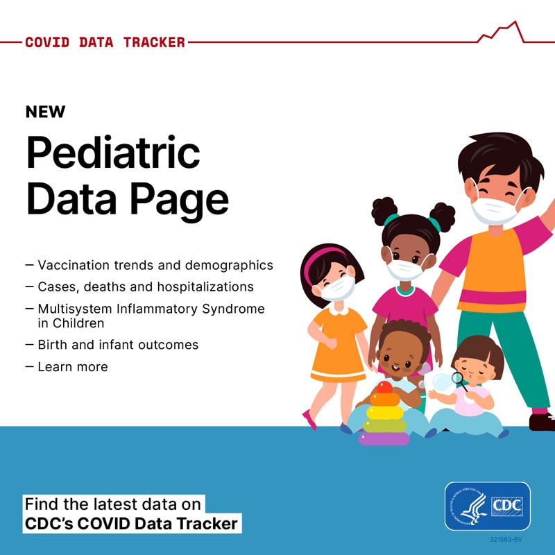 COVID Data Tracker New Pediatric Data Page - Vaccination trends and demographics - Cases, deaths and hospitalizations - Multisystem Inflammatory Syndrome in Children - Birth and infant outcomes - Learn more Find the latest data on CDC's COVID Data Tracker