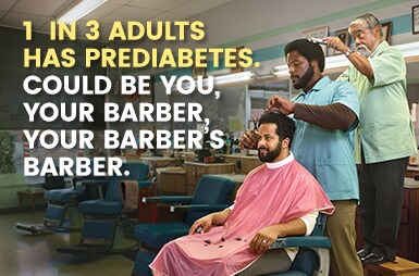 1 in 3 adults has prediabetes. Could be you, your barber, your barber's barber. 