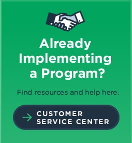 Already Implementing a Program? Find resources and help here. Customer Service Center