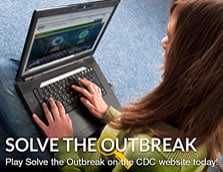 SOLVE THE OUTBREAK. Play Solve th Outbreak on the CDC website today!
