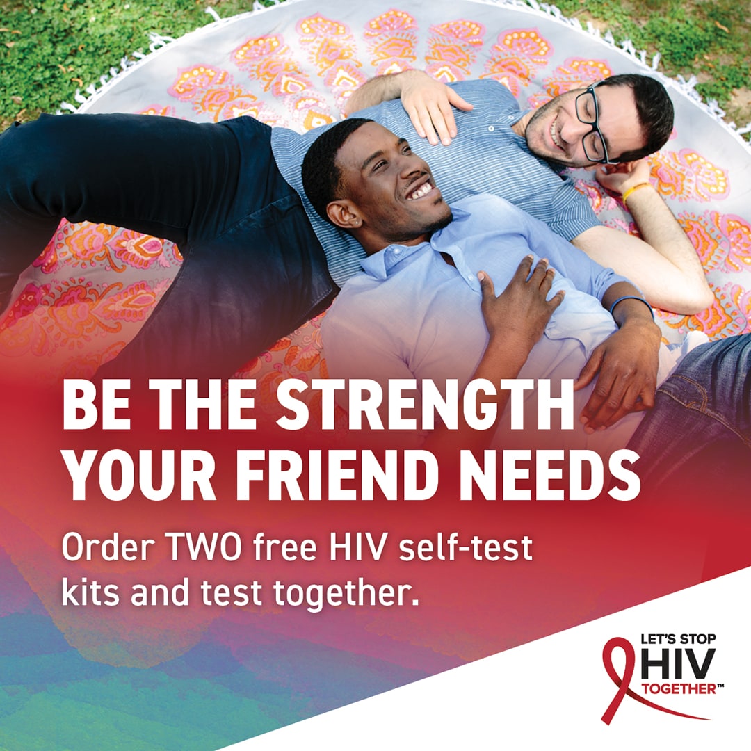 Be the strength your friend needs. Order TWO free HIV self-test kits and test together. Let's Stop HIV Together.