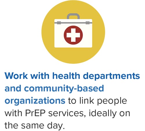 Work with health departments and CBOs to link people who could benefit from them to PrEP services ideally on the same day