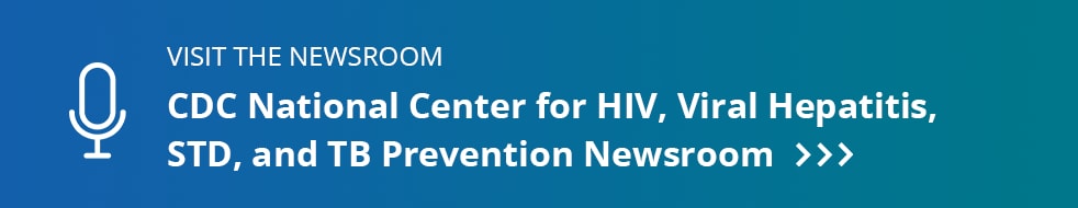 Visit the Newsroom — CDC National Center for HIV, Viral Hepatitis, STD, and TB Prevention Newsroom