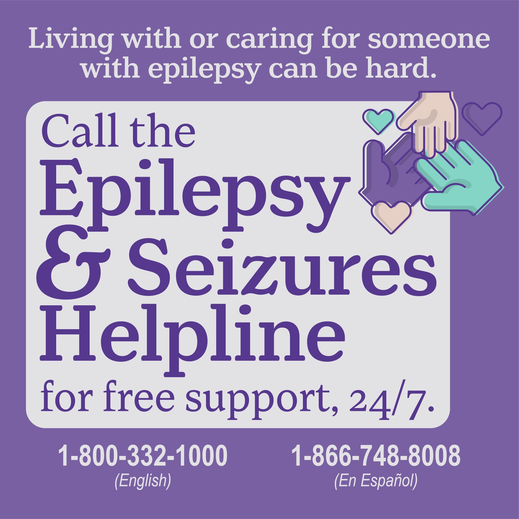 Living with or caring for someone with epilepsy can be hard. Call the Epilepsy & Seizures Helpline for free support, 24/7. 1-800-332-1000 (English) 1-866-748-8008 (En Espanol)