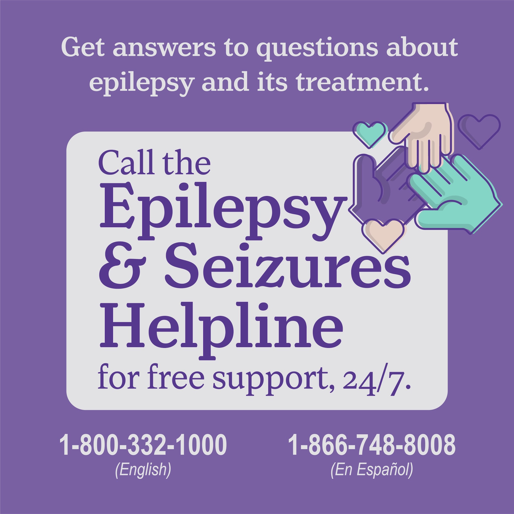 Get answers to questions about epilepsy and its treatment. Call the Epilepsy & Seizures Helpline for free support, 24/7. 1-800-332-1000 (English) 1-866-748-8008 (En Espanol)