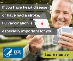 If you have heart disease or have had a stroke, flu vaccination is especially important for you.