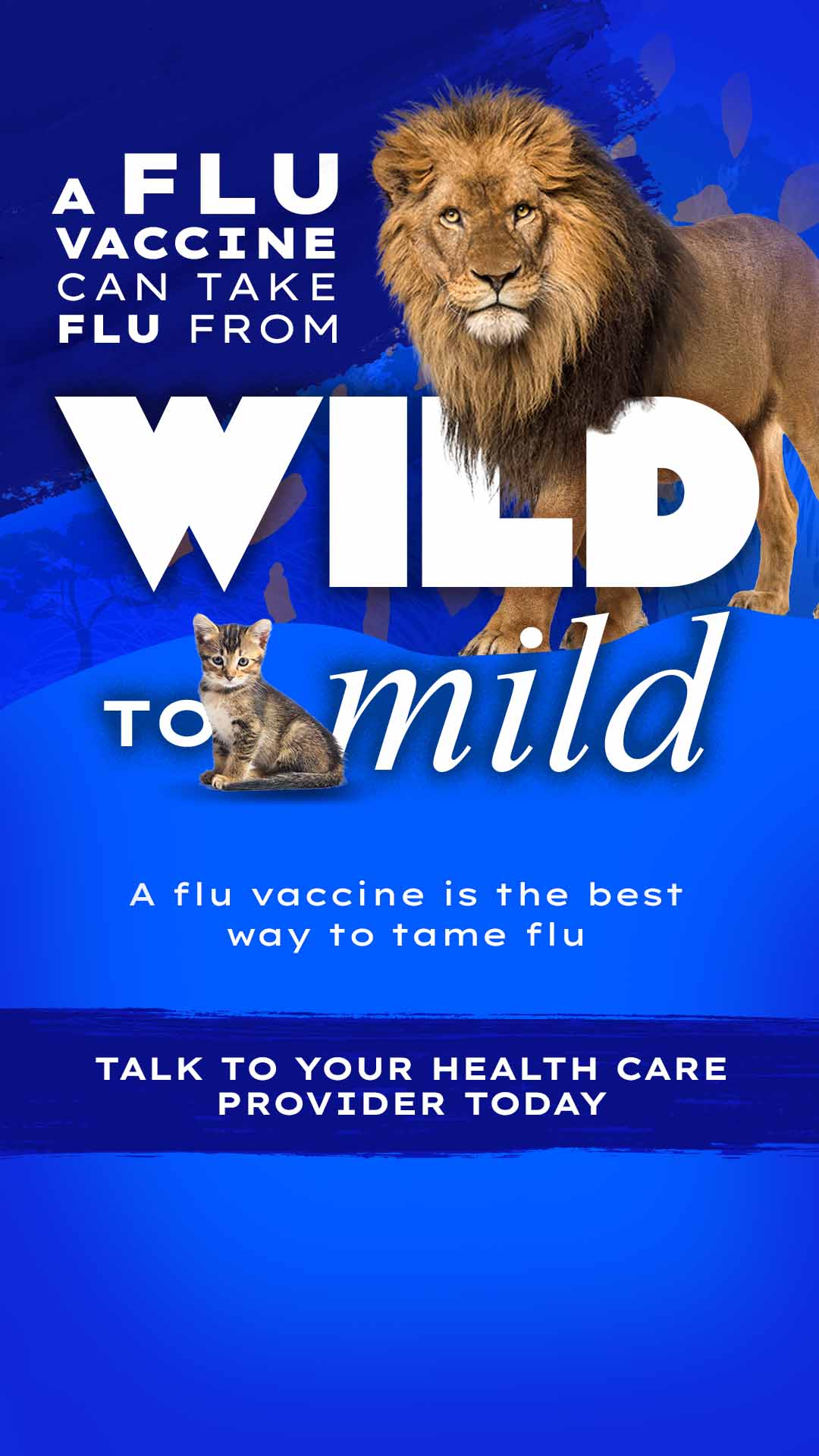 A flu vaccine can take flu from wild to mild A flu vaccine is the best way to tame flu Talk to your health care provider today
