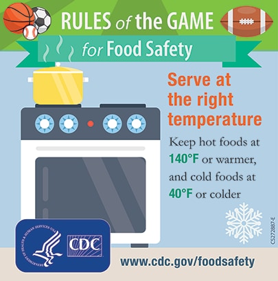 Serve at the right temperature - keep hot foods at 140 degree or warmer, and cold foods at 40 degree or colder