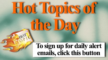 Hot Topics of the Day  To sign up for daily alert emails click this button