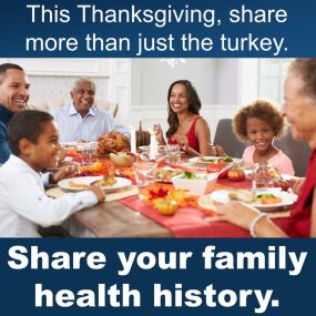 This Thanksgiving, share more than just the turkey. Share your family health history. an image of a multi generational family sharing a Thanksgiving meal
