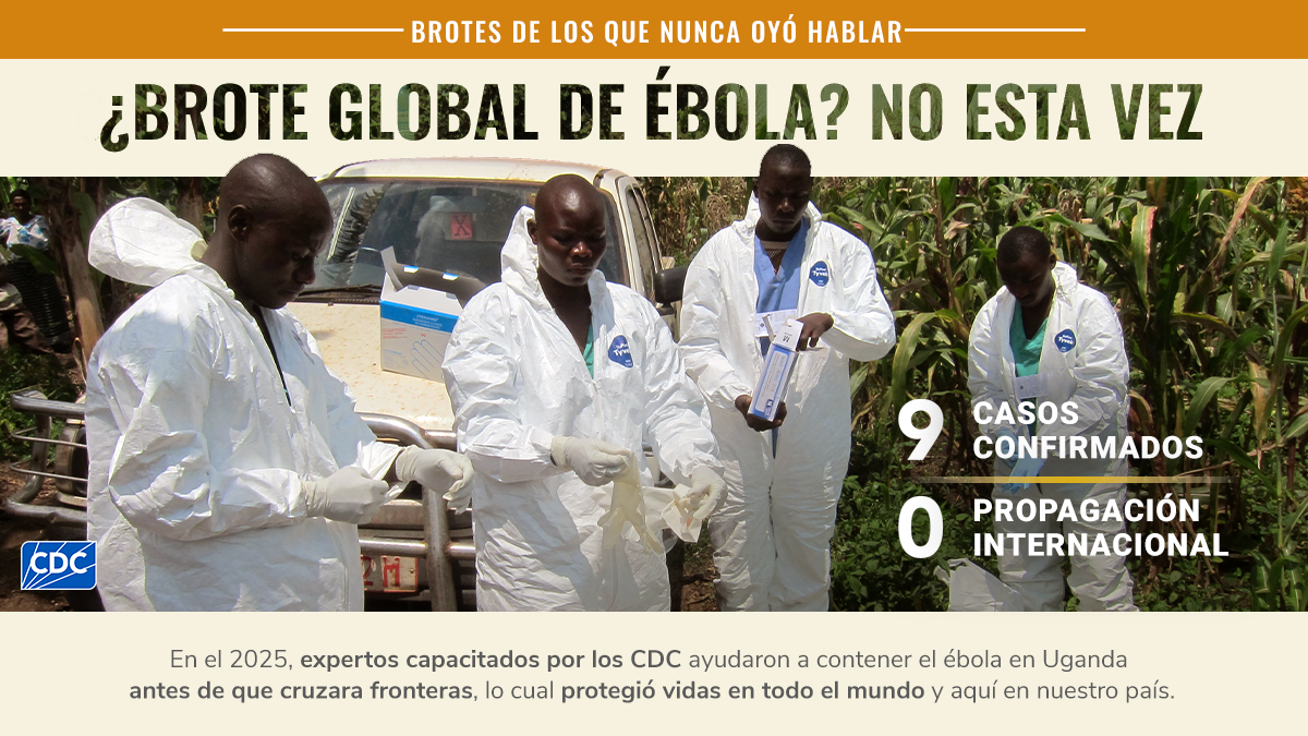 En el 2025, expertos capacitados por los CDC ayudaron a contener el &eacute;bola en Uganda antes de que cruzara fronteras, lo cual protegi&oacute; vidas en todo el mundo y aqu&iacute; en nuestro pa&iacute;s.