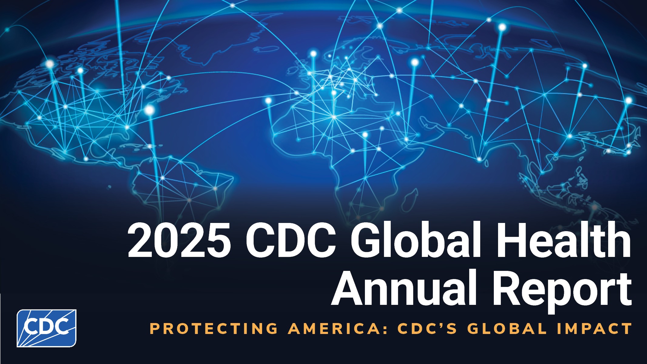 Title slide for the 2025 CDC Global Health Annual Report, subtitled 'Protecting America: CDC's Global Impact.' Background shows a world map with illuminated blue network lines connecting points across continents, symbolizing global connectivity.