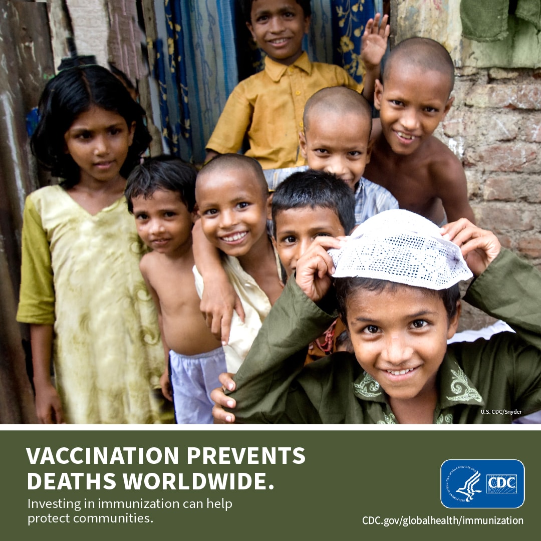 Vaccination prevents deaths worldwide. Investing in immunization can help protect communities. CDC.gov/globalhealth/immunization ; A group of smiling children in India.