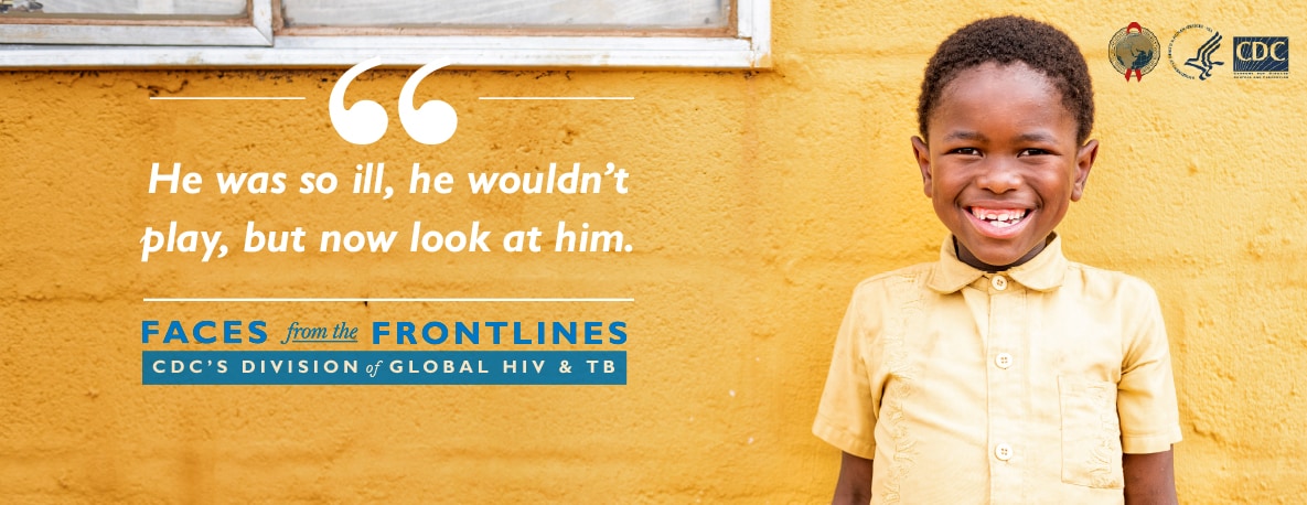 He was so ill, he wouldn't play, but now look at him. Faces from the Frontlines. CDC's Division of Global HIV and TB.