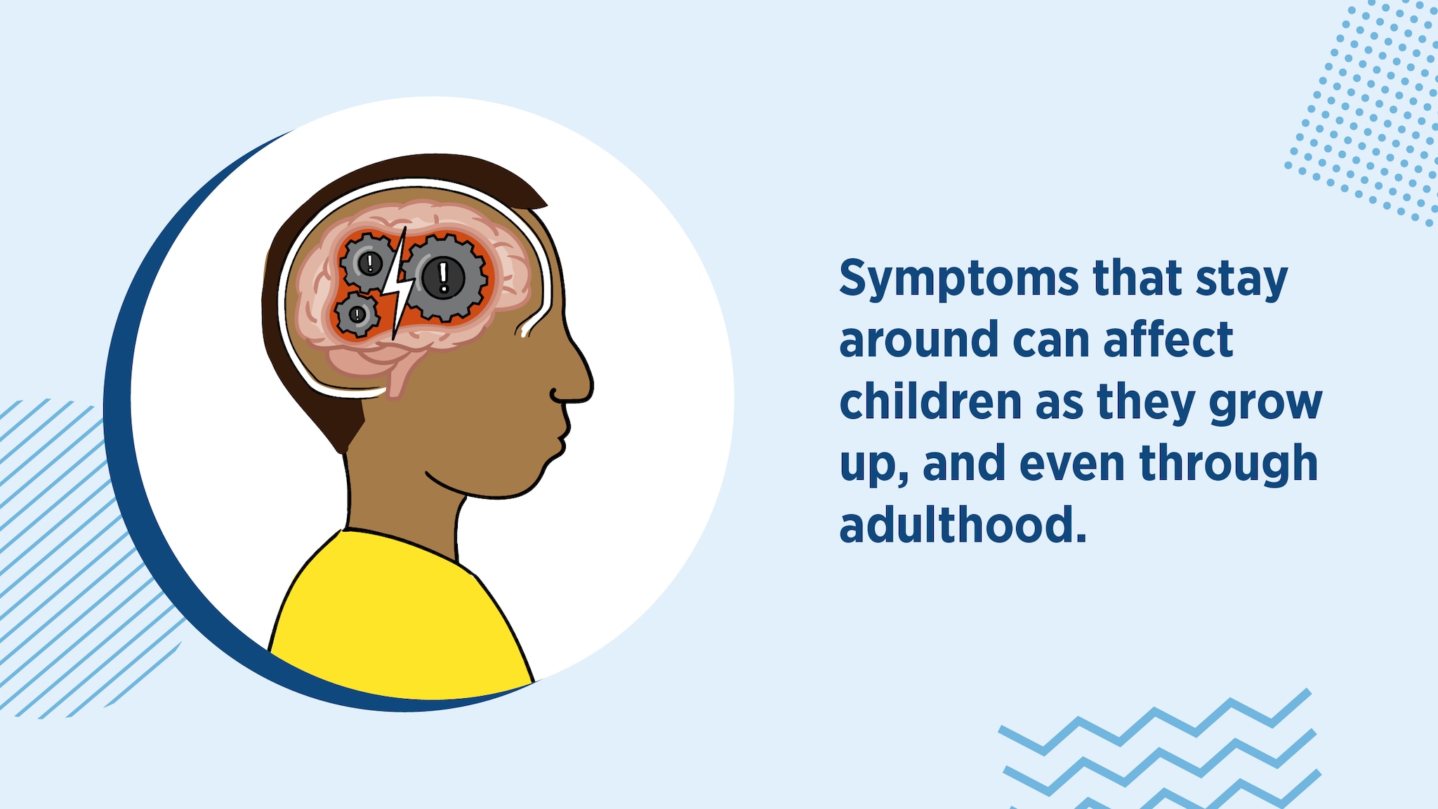 Symptoms that stay around can affect children as they grow up, and even through adulthood.