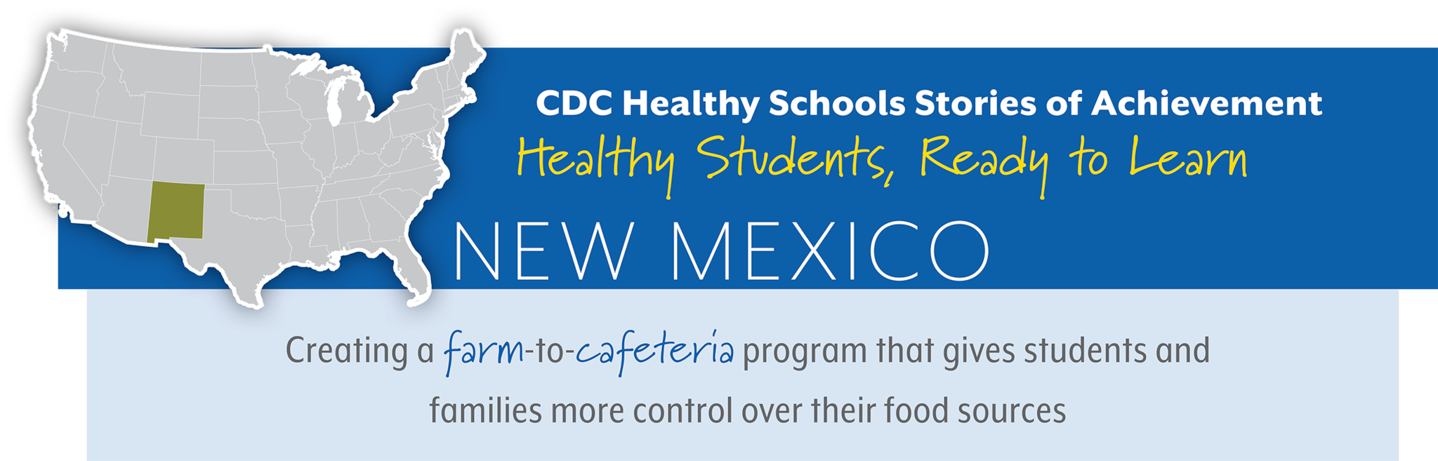 CDC Healthy Schools Stories of Achievement  Healthy Students, Ready to Learn  NEW MEXICO  Creating a farm-to-cafeteria program that gives students and  families more control over their food sources