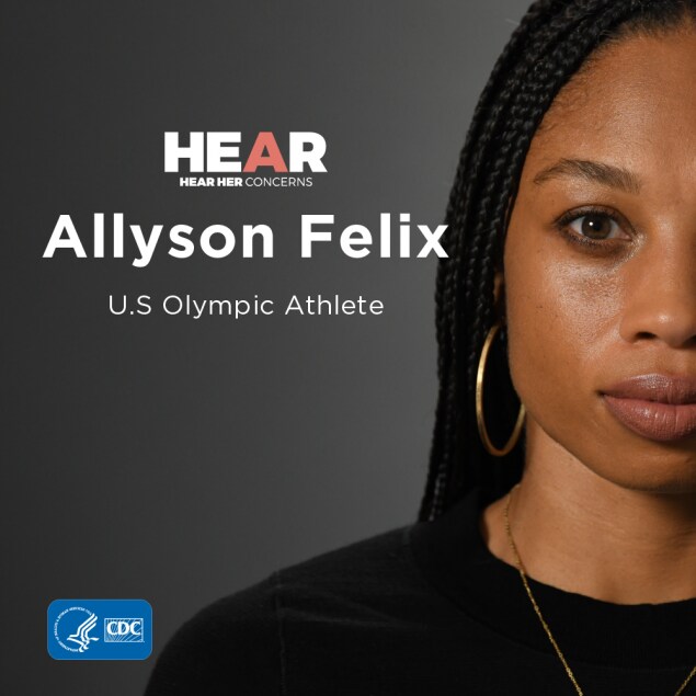 “Had I known the warning signs I would have talked to my doctor sooner.” At 32 weeks, Allyson Felix was diagnosed with a life-threatening pregnancy-related complication, but her doctor’s fast actions helped save her life.    Recognizing the urgent maternal warning signs and seeking immediate medical attention could help save lives.