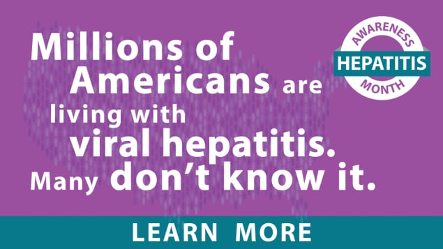 Hepatitis awareness month. Millions of Americans are living with viral hepatitis. Many don't know it. Learn more.