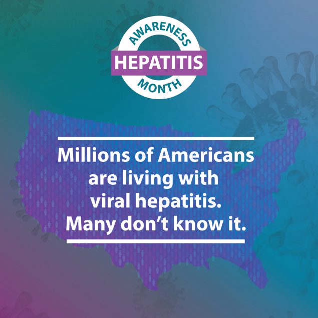 Hepatitis Awareness Month. Millions of Americans are living with viral hepatitis. Many don't know it.
