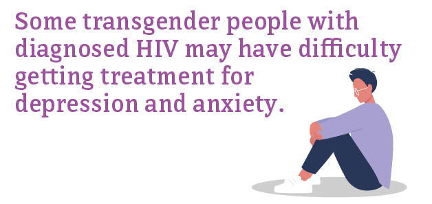 Some transgender people with diagnosed HIV may have difficulty getting treatment for depression and anxiety.