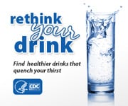Rethink your drink. Find healthier drinks that quench your thirst.