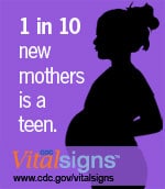 1 in 10 new mothers is a teen. CDC Vital Signs™: www.cdc.gov/vitalsigns
