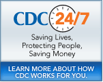 CDC 24/7: Saving Lives, Protecting People, Saving Money. Learn More About How CDC Works for You.