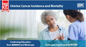 Uterine cancer is the 4th most diagnosed cancer in the U.S. and the 7th deadliest type of cancer for women. Know the warning signs and symptoms to protect yourself and your loved ones and earn FREE CE with this continuing education training from CDC’s MMWR and Medscape.