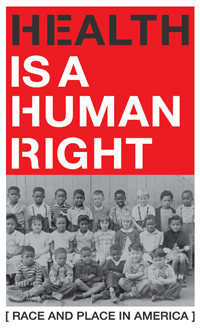 HealthHumanRightVert_200px.jpg Health Is a Human Right: Race and Place in America