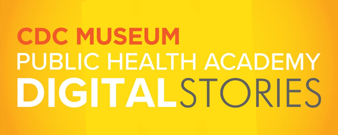 CDC Museum Public Health Academy: Digital Stories