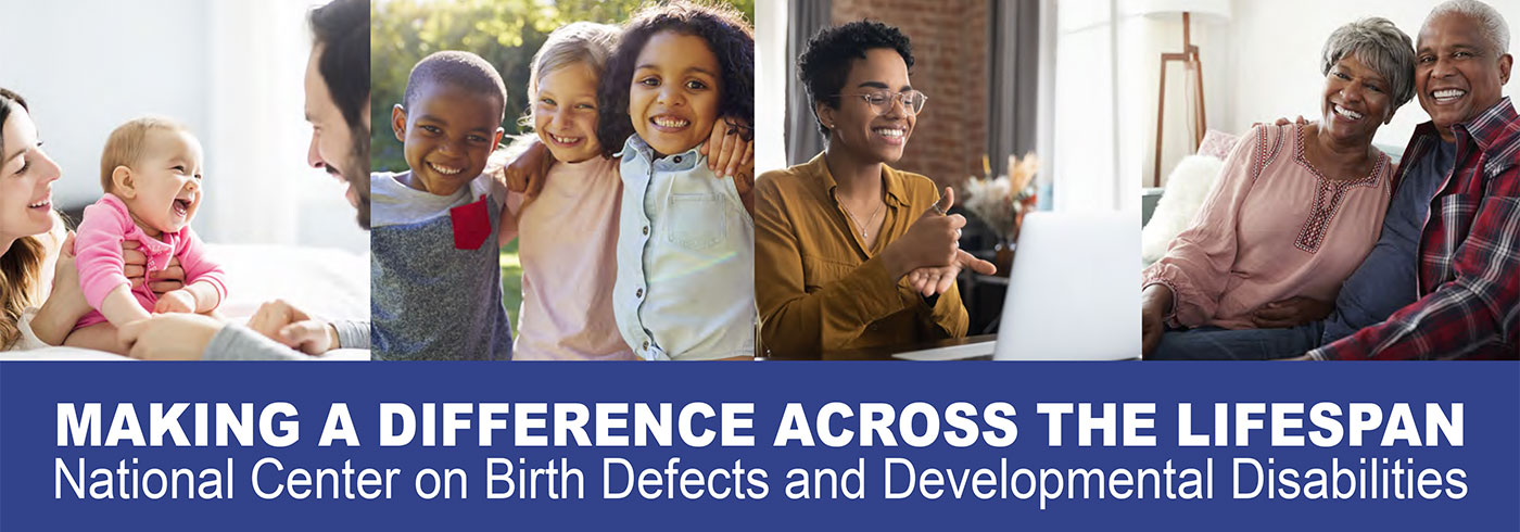 MAKING A DIFFERENCE ACROSS THE LIFESPAN National Center on Birth Defects and Developmental Disabilities
