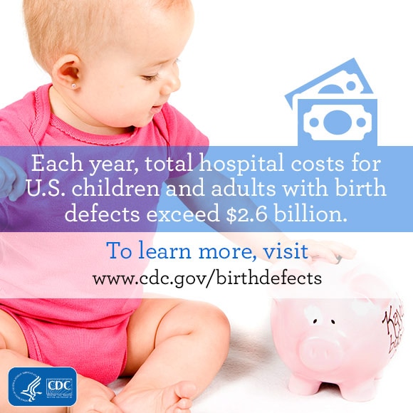 Each year, total hospital costs for U.S. children and adults with birth defects exceed $2.6 billion. To learn more visit www.cdc.gov/birthdefects