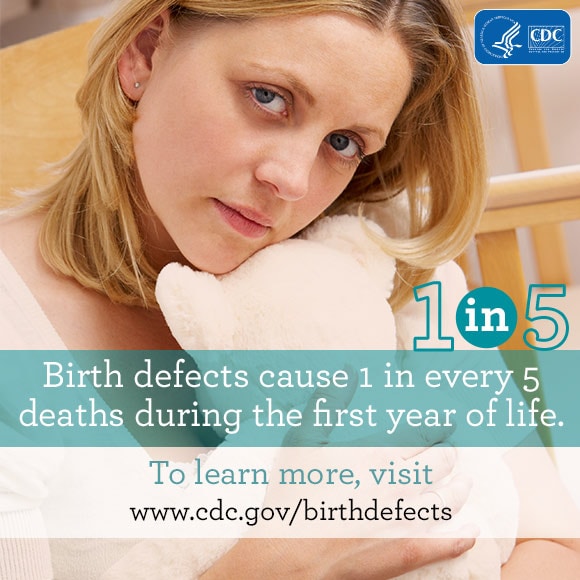 Birth Defects causs 1 in every 5 deaths during first year of life. To learn more visit www.cdc.gov/birthdefects