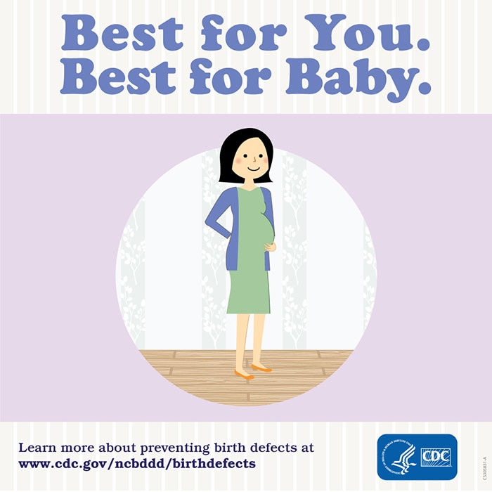 Best for you. Best for baby. Learn more about preventing birth defects at: www.cdc.gov/ncbddd/birthdefects