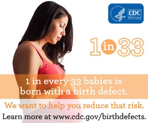1 in every 33 babies is born with a birth defect. We want to help you reduce that risk. Learn more about prevention, detection, treatement and living with birth defects at www.cdc.gov/birthdefects.