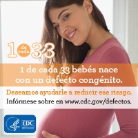 1 de cada 33 beb%26eacute;s nace con un defecto de nacimiento. Deseamos ayudarle a reducir este riesgo. Inf%26oacute;rmese sobre en en www.cdc.gov/defectos