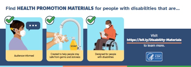 Find health promotion materials for people with disabilities that are: audience-driven, created to help people stay from germs and sickness, designed for people with disabilities