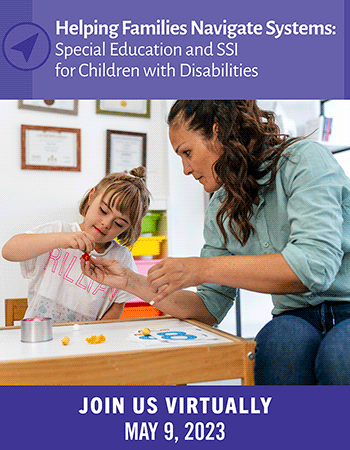 An early care and education provider helps a child with a learning activity. Text says - Helping Families Navigate Systems: Special Education and SSI for Children and Disabilities. Join Us Virtually. May 9, 2023
