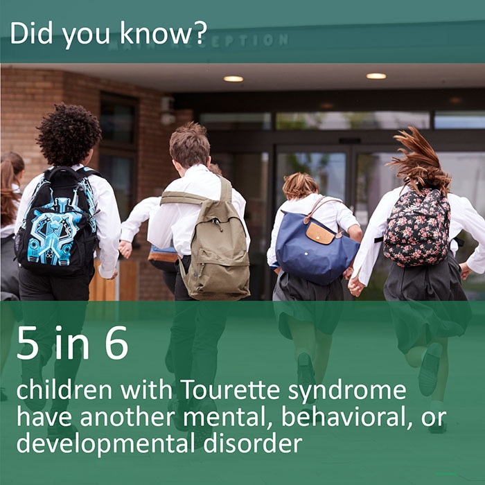 Did you know? 5 in 6 children with Tourette Syndrome have another mental, behavioral, or developmental disorder