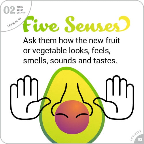 Five senses: Ask them how the new fruit or vegetable looks, feels, smells, sounds and tastes.