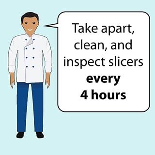 Image of a food worker with a conversation bubble that reads "Take apart, clean, and inspect slicers every 4 hours".