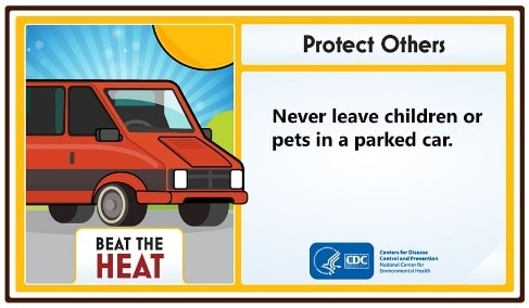 Protect Others. Never leave children or pets in a parked car. Beat the Heat.