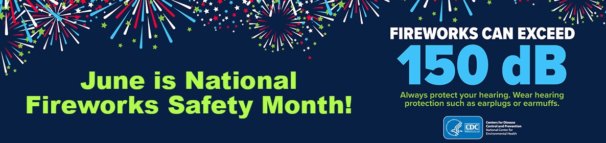 June is National Fireworks Safety Month! Fireworks can exceed 150 dB. Wear hearing protection such as earplugs or earmuffs.