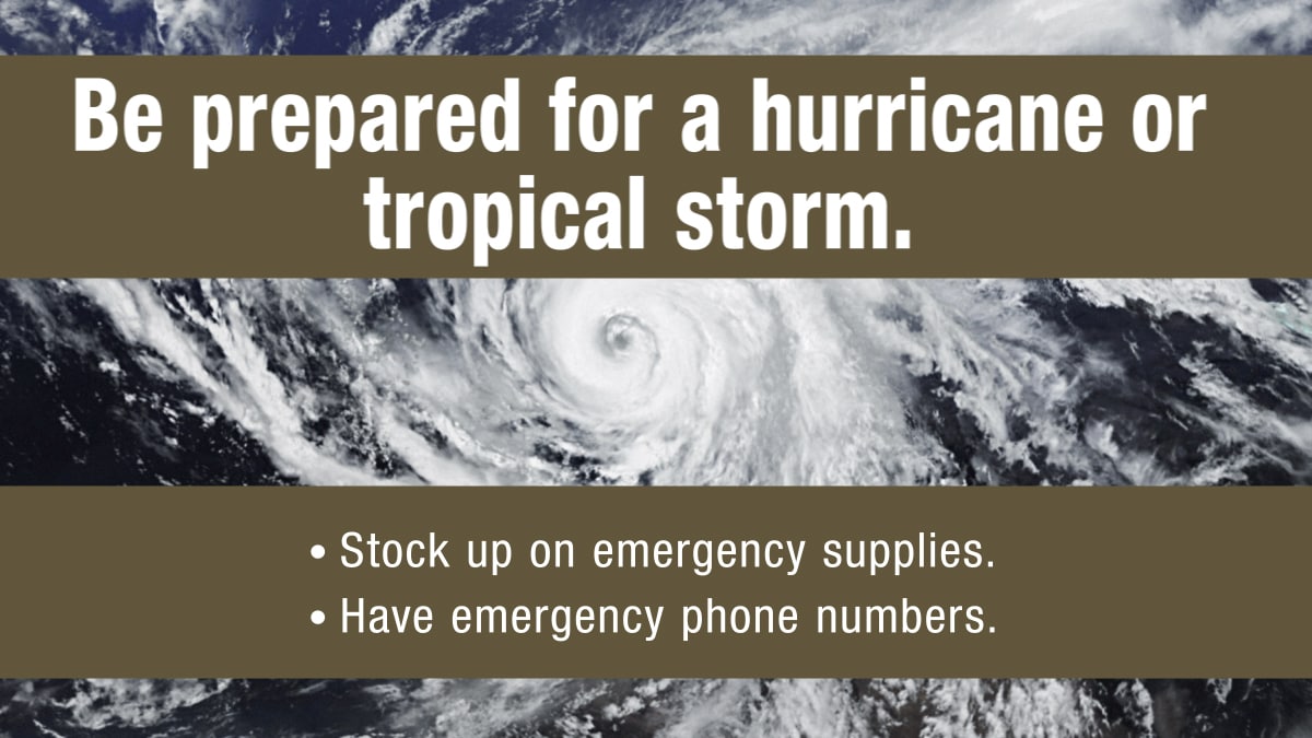 Be prepared for a hurricane or tropical storm. 