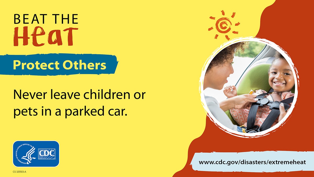 Beat The Heat. Protect Others. Never leave children or pets in a parked car. More info at www.cdc.gov/disasters/extremeheat/